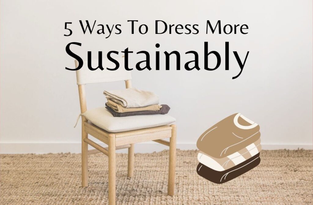 Thumbnail for article '5 Easy Ways To Dress More Sustainably To Lower Your Impact'. A chair with folded clothes on it and the text: 5 ways to dress more sustainably